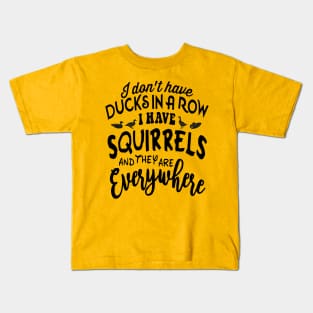 I don't have DUCKSIN A ROW I HAVE SQUIRRELS and they are EVERYWHERE Kids T-Shirt